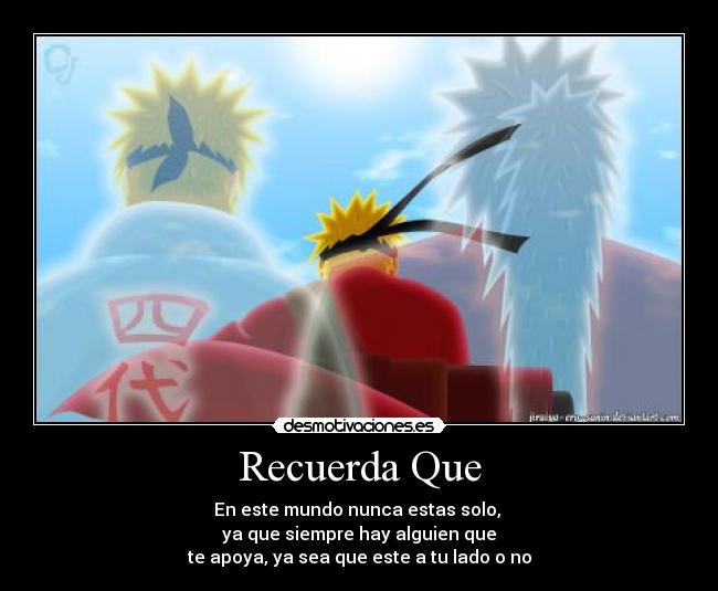 Recuerda Que - En este mundo nunca estas solo,
ya que siempre hay alguien que
te apoya, ya sea que este a tu lado o no