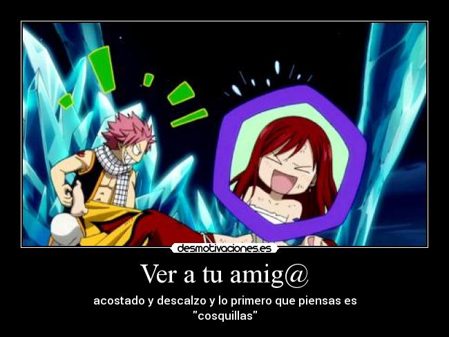 Ver a tu amig@ - acostado y descalzo y lo primero que piensas es
cosquillas