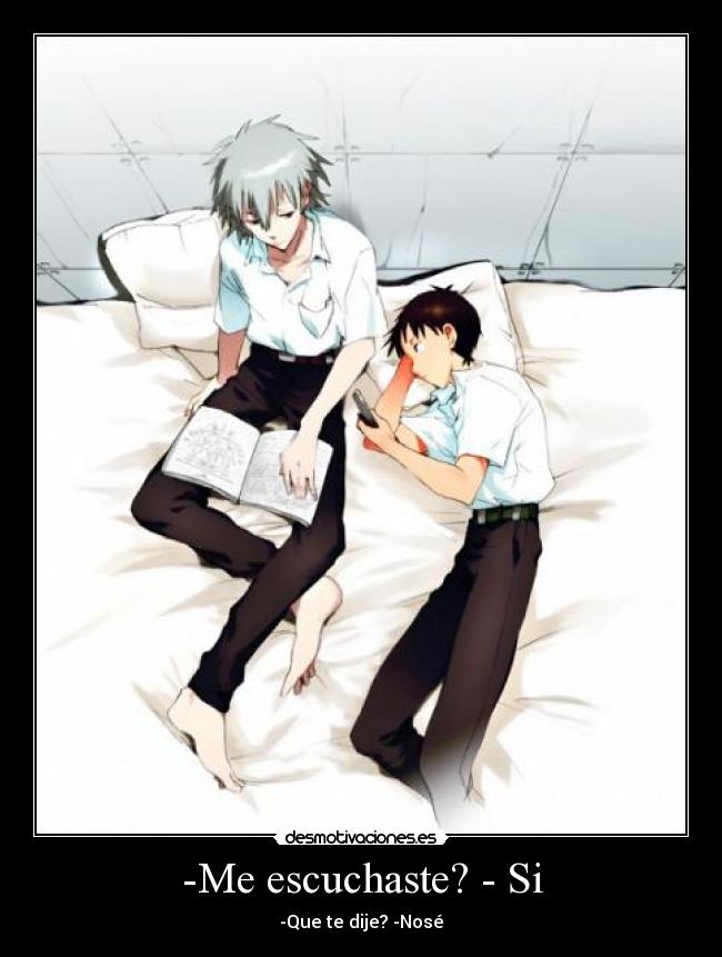-Me escuchaste? - Si - -Que te dije? -Nosé