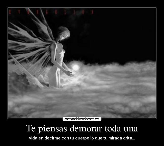 Te piensas demorar toda una -