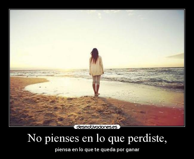 No pienses en lo que perdiste, -