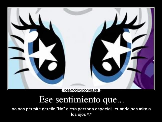 Ese sentimiento que... - no nos permite dercile No a esa persona especial...cuando nos mira a los ojos *.*