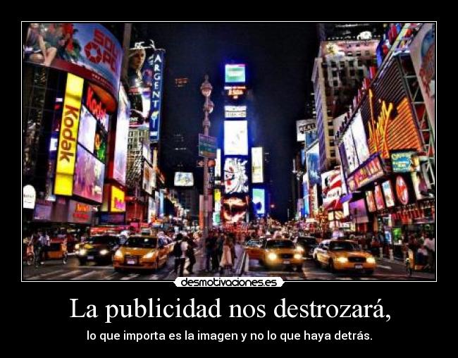 La publicidad nos destrozará, - lo que importa es la imagen y no lo que haya detrás.