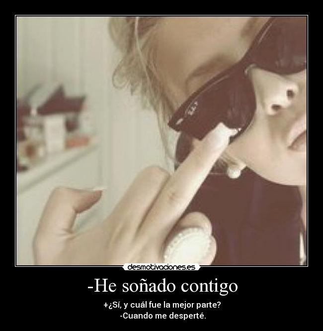 -He soñado contigo - +¿Sí, y cuál fue la mejor parte?
 -Cuando me desperté.