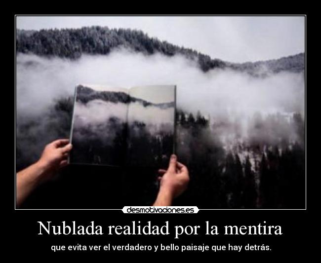 Nublada realidad por la mentira - que evita ver el verdadero y bello paisaje que hay detrás.