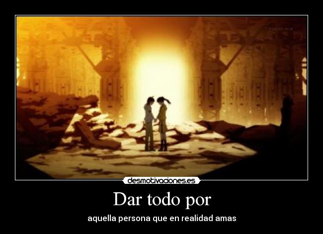 Dar todo por - aquella persona que en realidad amas
