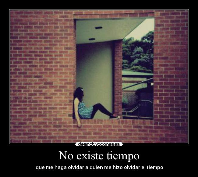 No existe tiempo - que me haga olvidar a quien me hizo olvidar el tiempo