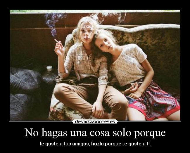 No hagas una cosa solo porque -