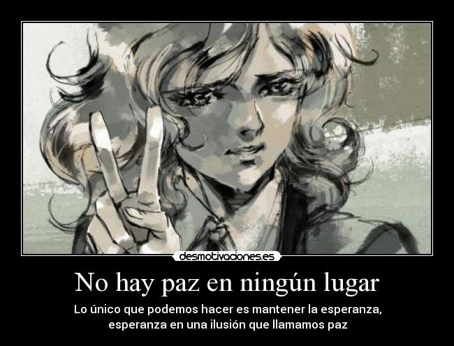 No hay paz en ningún lugar - Lo único que podemos hacer es mantener la esperanza,
esperanza en una ilusión que llamamos paz