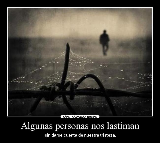 Algunas personas nos lastiman - sin darse cuenta de nuestra tristeza.