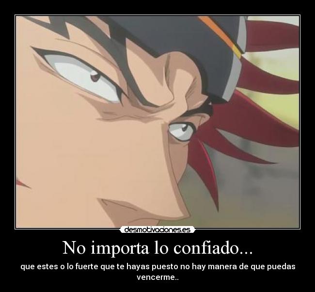 No importa lo confiado... - que estes o lo fuerte que te hayas puesto no hay manera de que puedas vencerme..