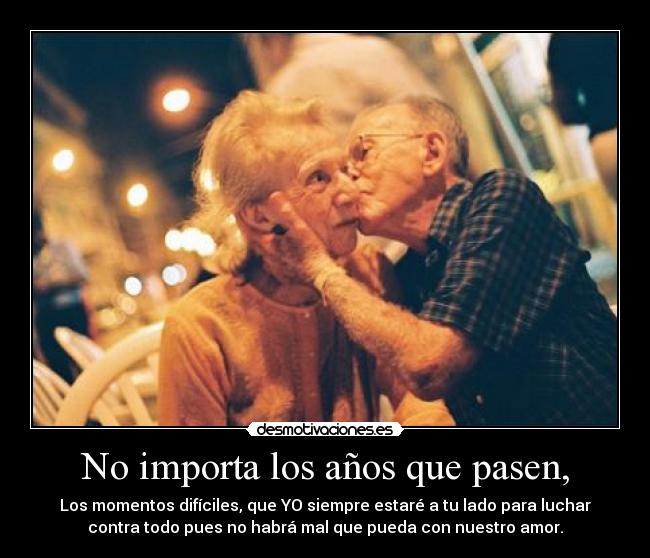 No importa los años que pasen, -