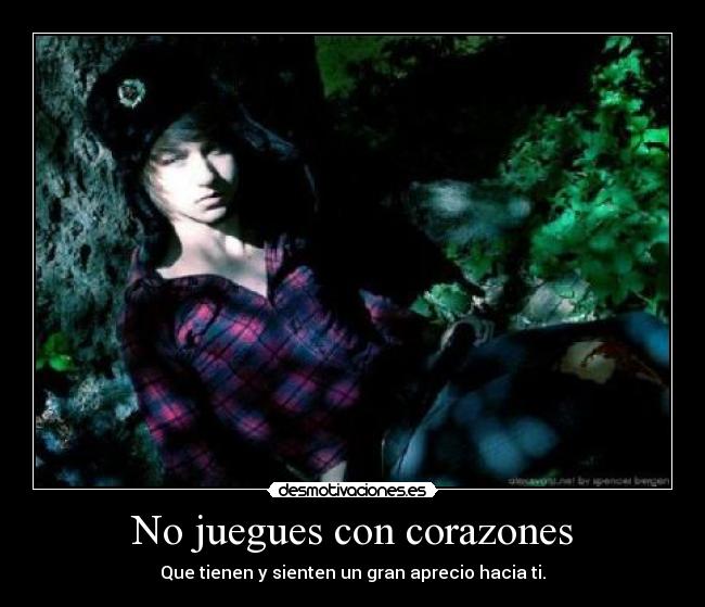 No juegues con corazones - Que tienen y sienten un gran aprecio hacia ti.