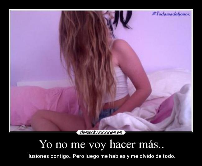 Yo no me voy hacer más.. - Ilusiones contigo.. Pero luego me hablas y me olvido de todo.