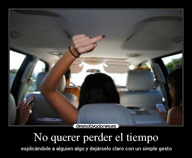 No querer perder el tiempo - explicándole a alguien algo y dejárselo claro con un simple gesto