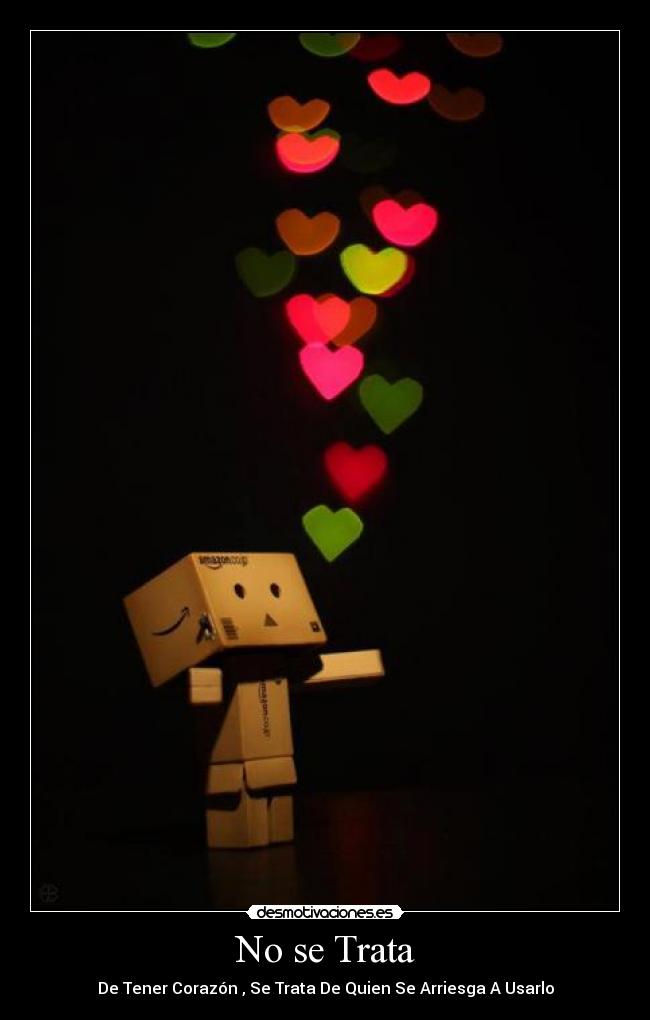 No se Trata - De Tener Corazón , Se Trata De Quien Se Arriesga A Usarlo