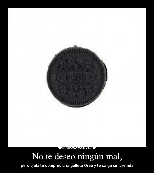 No te deseo ningún mal, - pero ojala te compres una galleta Oreo y te salga sin cremita
