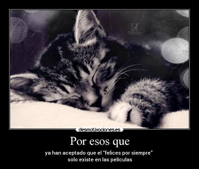 Por esos que - ya han aceptado que el felices por siempre
solo existe en las películas