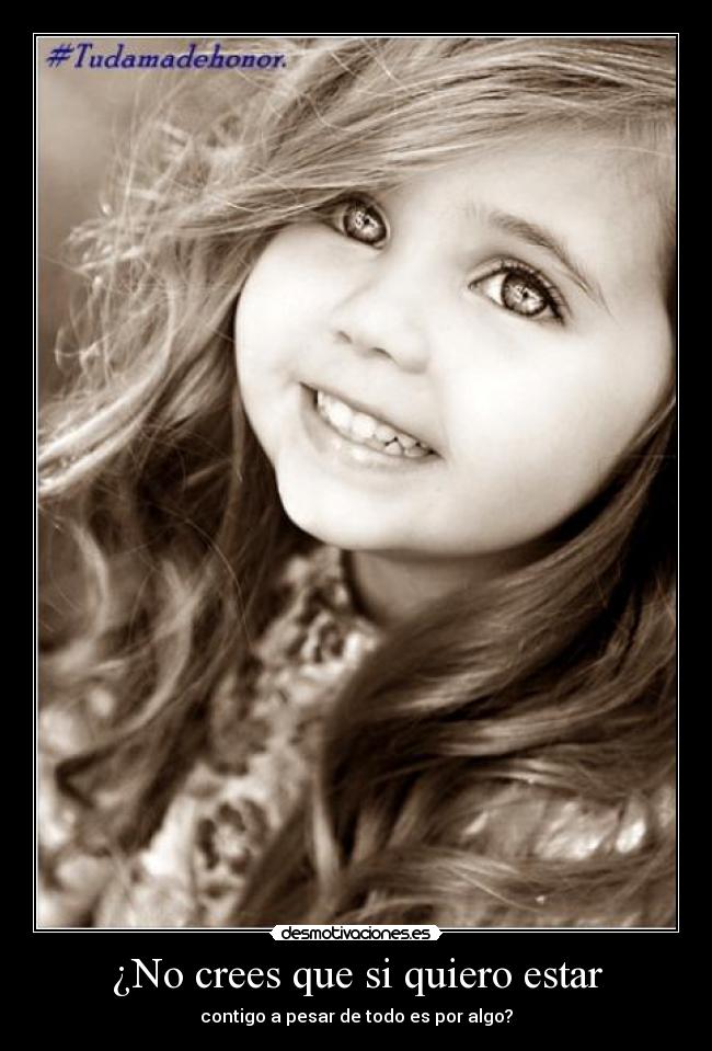 ¿No crees que si quiero estar - contigo a pesar de todo es por algo?