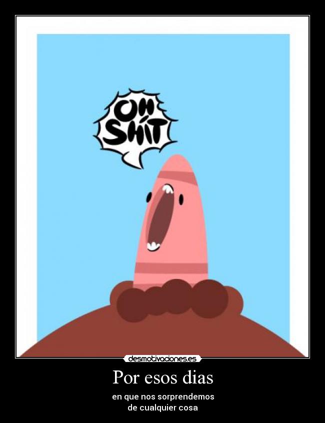 Por esos dias - en que nos sorprendemos
de cualquier cosa