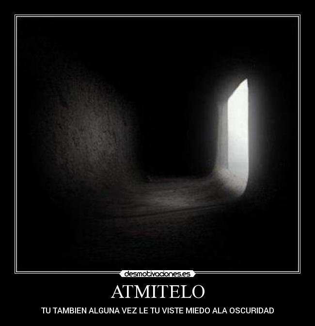 ATMITELO - TU TAMBIEN ALGUNA VEZ LE TU VISTE MIEDO ALA OSCURIDAD