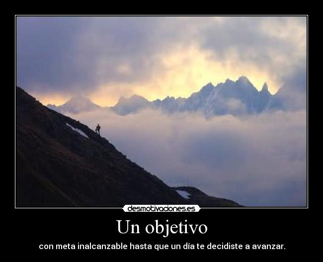 Un objetivo - con meta inalcanzable hasta que un día te decidiste a avanzar.