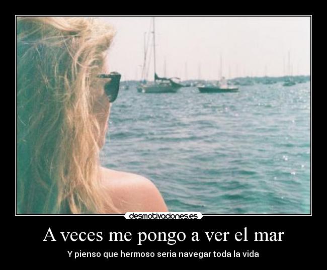 A veces me pongo a ver el mar - Y pienso que hermoso seria navegar toda la vida