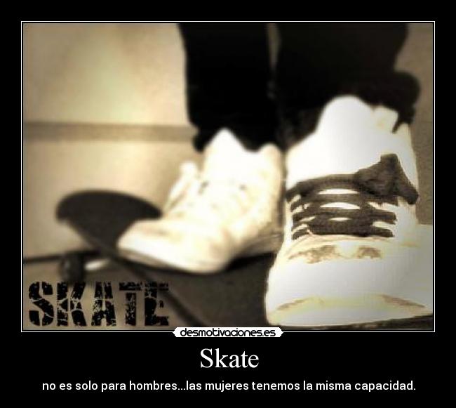 Skate - no es solo para hombres...las mujeres tenemos la misma capacidad.