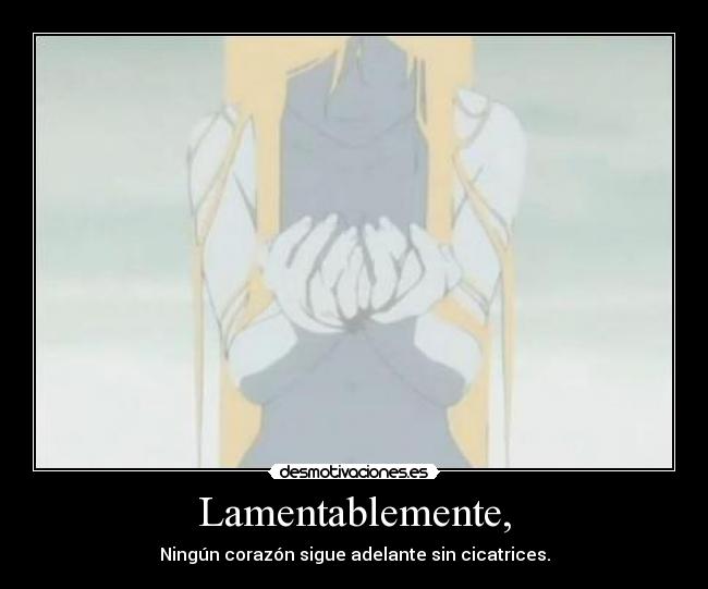 Lamentablemente, - Ningún corazón sigue adelante sin cicatrices.