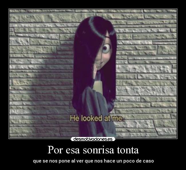 Por esa sonrisa tonta - que se nos pone al ver que nos hace un poco de caso