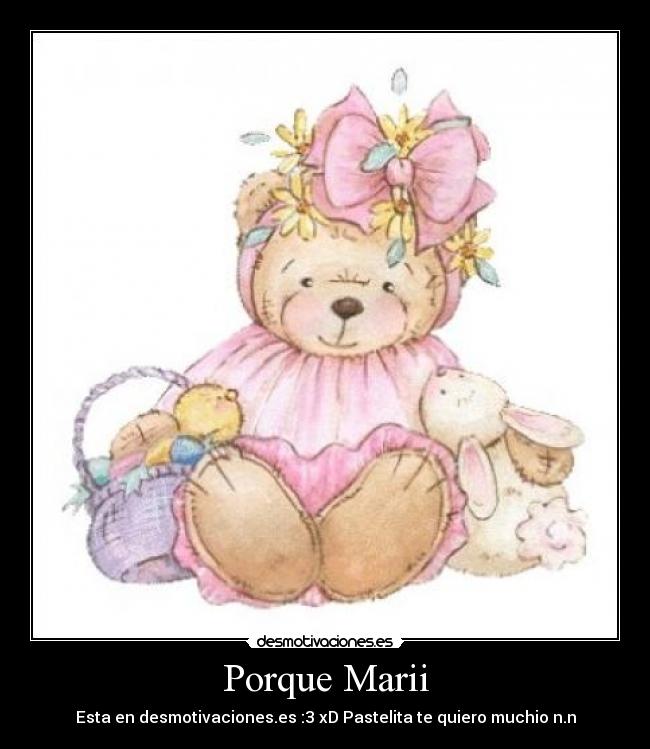 Porque Marii - Esta en desmotivaciones.es :3 xD Pastelita te quiero muchio n.n