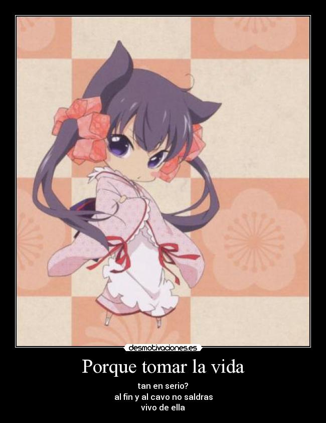 Porque tomar la vida - tan en serio?
al fin y al cavo no saldras
vivo de ella