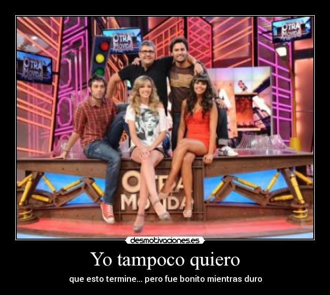 Yo tampoco quiero - que esto termine... pero fue bonito mientras duro