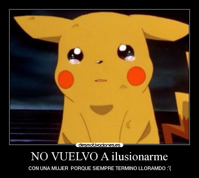 NO VUELVO A ilusionarme - CON UNA MUJER PORQUE SIEMPRE TERMINO LLORAMDO :(