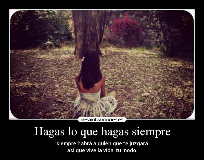 Hagas lo que hagas siempre -