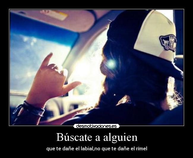Búscate a alguien - que te dañe el labial,no que te dañe el rímel