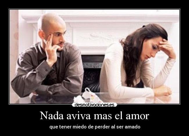 Nada aviva mas el amor - que tener miedo de perder al ser amado