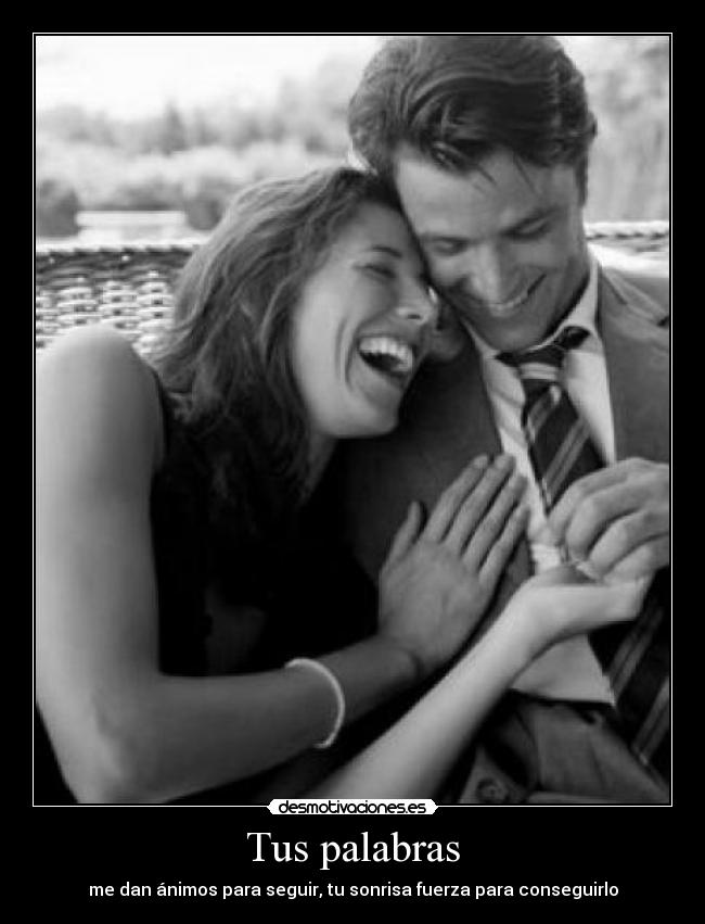 Tus palabras - me dan ánimos para seguir, tu sonrisa fuerza para conseguirlo