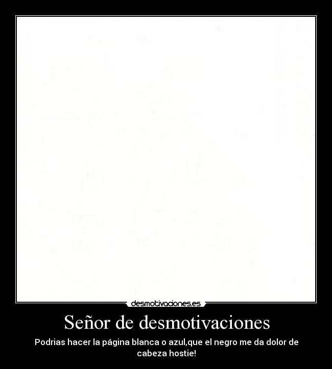 Señor de desmotivaciones - Podrias hacer la página blanca o azul,que el negro me da dolor de cabeza hostie!