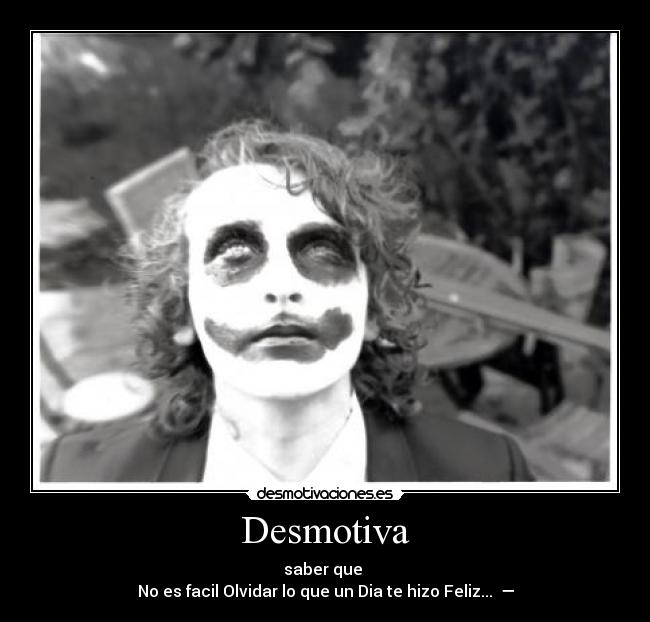Desmotiva - saber que
No es facil Olvidar lo que un Dia te hizo Feliz...♥ —