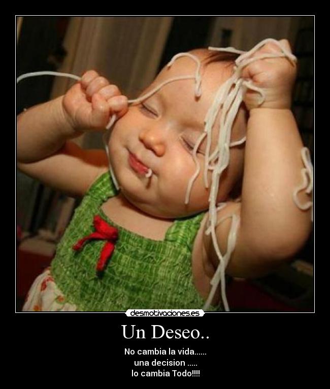 Un Deseo.. - No cambia la vida......
una decision .....
lo cambia Todo!!!!