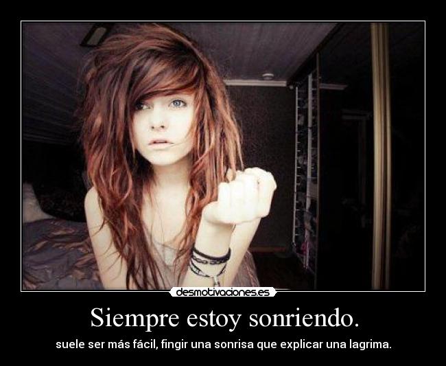Siempre estoy sonriendo. - suele ser más fácil, fingir una sonrisa que explicar una lagrima.