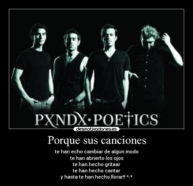Porque sus canciones - te han echo cambiar de algun modo
te han abrierto los ojos
te han hecho gritaar
te han hecho cantar
y hasta te han hecho llorar!! *-*