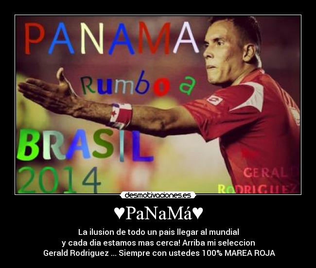 ♥PaNaMá♥ - La ilusion de todo un pais llegar al mundial
y cada dia estamos mas cerca! Arriba mi seleccion
☺Gerald Rodriguez☻... Siempre con ustedes 100% MAREA ROJA
