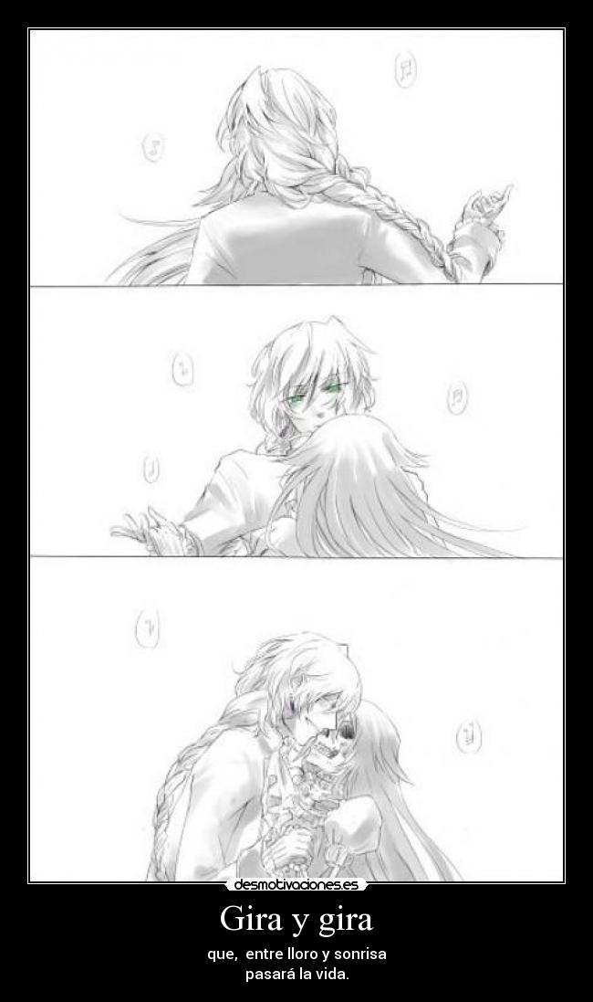 Gira y gira - que, entre lloro y sonrisa
pasará la vida.