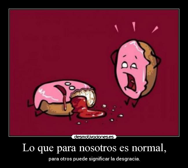 Lo que para nosotros es normal, -