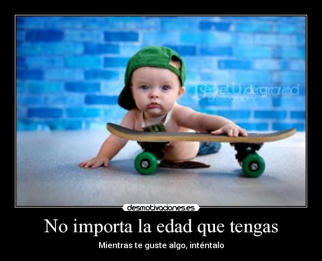 No importa la edad que tengas - Mientras te guste algo, inténtalo