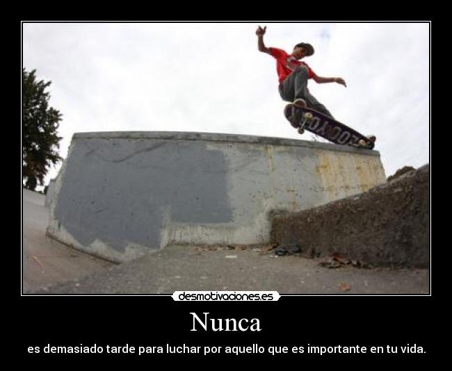 Nunca - es demasiado tarde para luchar por aquello que es importante en tu vida.