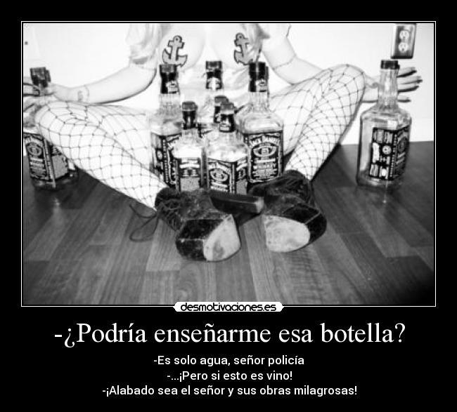 -¿Podría enseñarme esa botella? - -Es solo agua, señor policía
-...¡Pero si esto es vino!
-¡Alabado sea el señor y sus obras milagrosas!