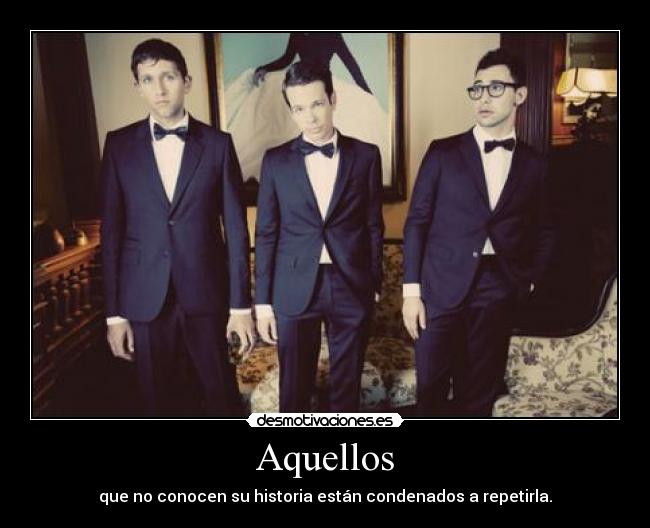 Aquellos - que no conocen su historia están condenados a repetirla.